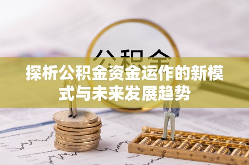 阿克塞探析公积金资金运作的新模式与未来发展趋势