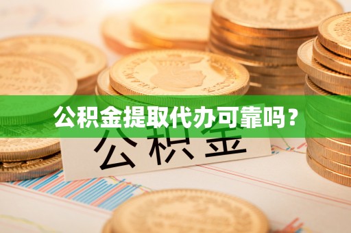 阿克塞公积金提取代办可靠吗？