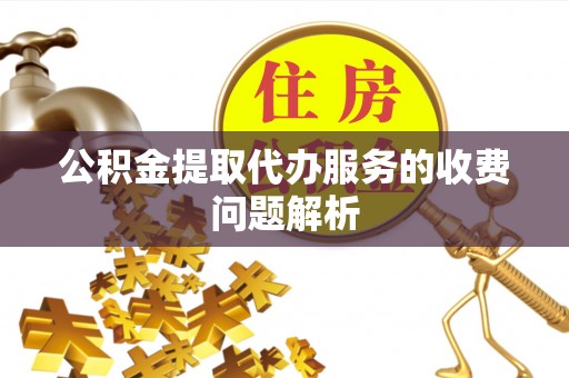 阿克塞公积金提取代办服务的收费问题解析