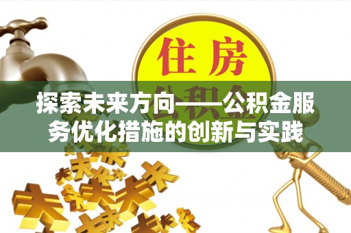 阿克塞探索未来方向——公积金服务优化措施的创新与实践