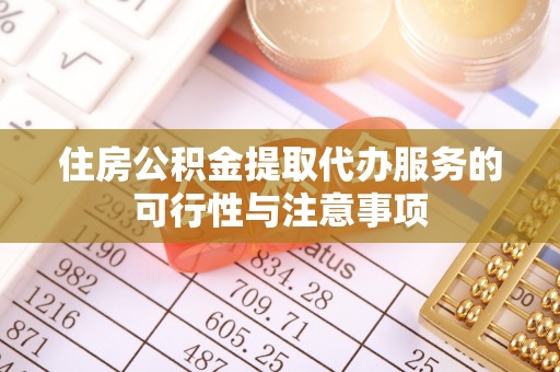 阿克塞住房公积金提取代办服务的可行性与注意事项