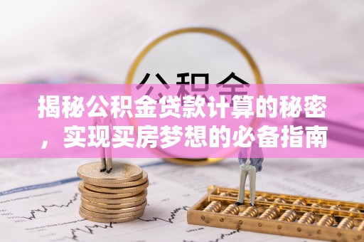 阿克塞揭秘公积金贷款计算的秘密，实现买房梦想的必备指南