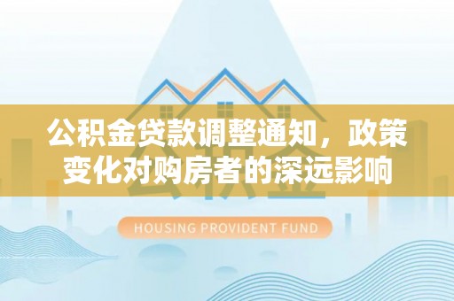 阿克塞公积金贷款调整通知，政策变化对购房者的深远影响