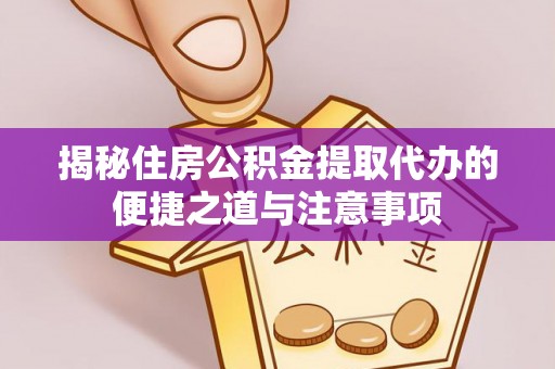阿克塞揭秘住房公积金提取代办的便捷之道与注意事项