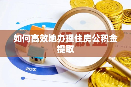 阿克塞如何高效地办理住房公积金提取