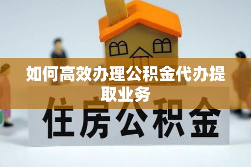 阿克塞如何高效办理公积金代办提取业务