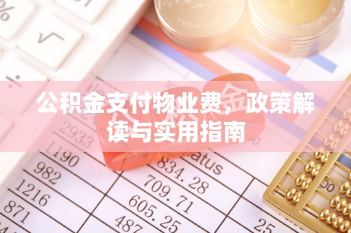 阿克塞公积金支付物业费，政策解读与实用指南