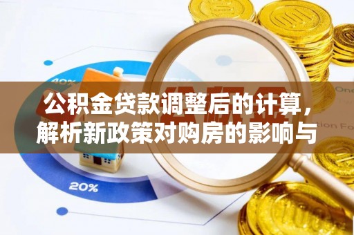 阿克塞公积金贷款调整后的计算，解析新政策对购房的影响与应对策略