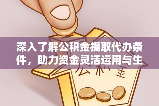 阿克塞深入了解公积金提取代办条件，助力资金灵活运用与生活规划