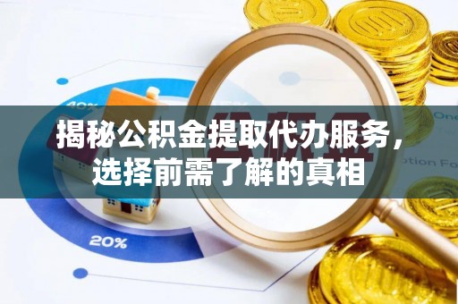 阿克塞揭秘公积金提取代办服务，选择前需了解的真相