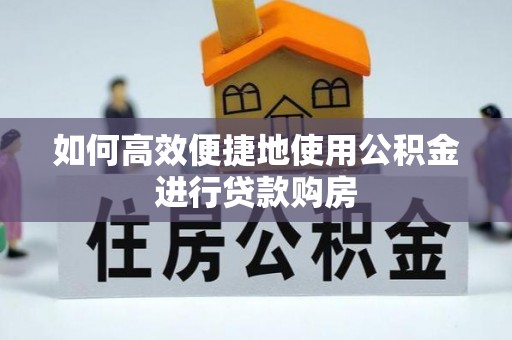 阿克塞如何高效便捷地使用公积金进行贷款购房
