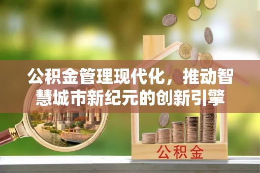 阿克塞公积金管理现代化，推动智慧城市新纪元的创新引擎