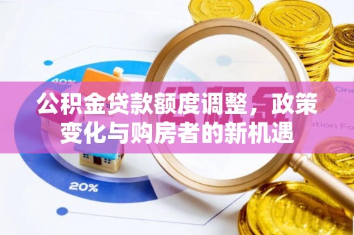 阿克塞公积金贷款额度调整，政策变化与购房者的新机遇