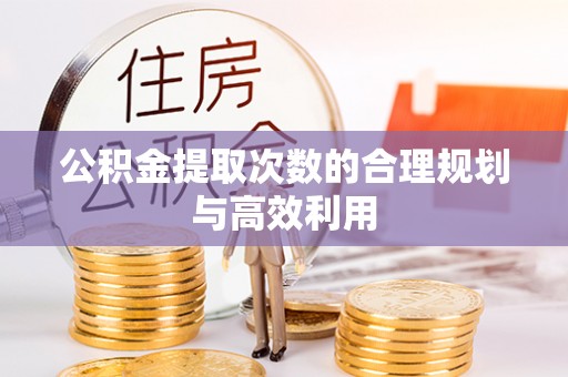 阿克塞公积金提取次数的合理规划与高效利用