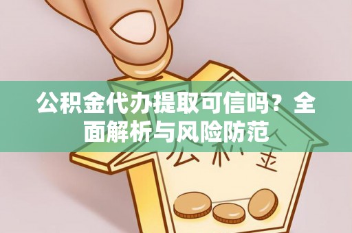 阿克塞公积金代办提取可信吗？全面解析与风险防范