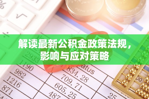 阿克塞解读最新公积金政策法规，影响与应对策略