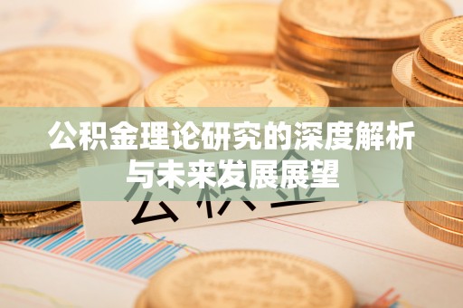 阿克塞公积金理论研究的深度解析与未来发展展望