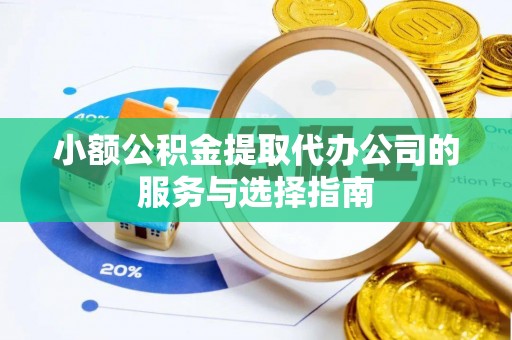 阿克塞小额公积金提取代办公司的服务与选择指南