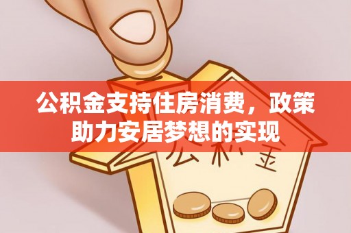 阿克塞公积金支持住房消费，政策助力安居梦想的实现