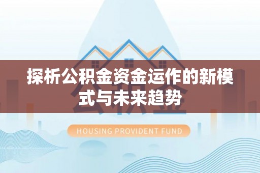 阿克塞探析公积金资金运作的新模式与未来趋势