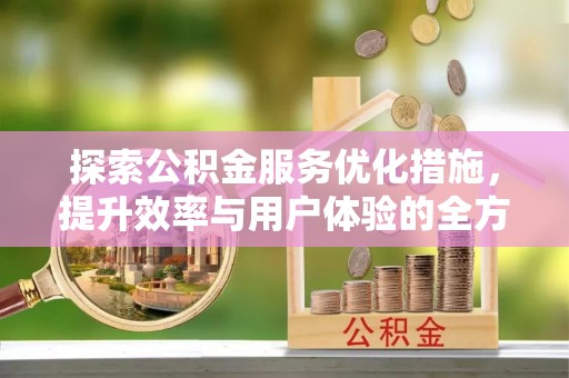 阿克塞探索公积金服务优化措施，提升效率与用户体验的全方位解析