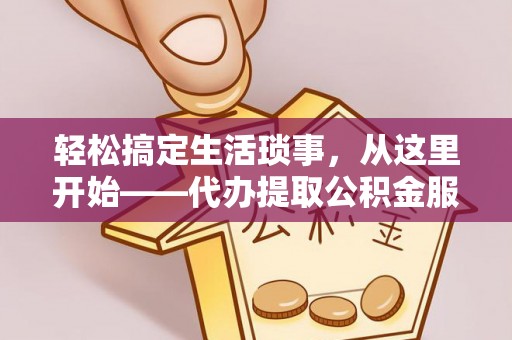 阿克塞轻松搞定生活琐事，从这里开始——代办提取公积金服务详解