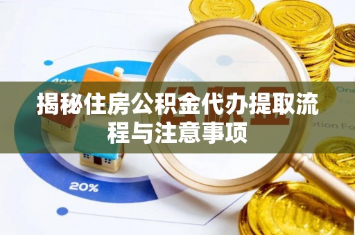 阿克塞揭秘住房公积金代办提取流程与注意事项