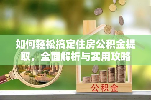 阿克塞如何轻松搞定住房公积金提取，全面解析与实用攻略