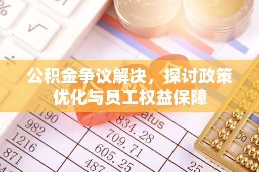 阿克塞公积金争议解决，探讨政策优化与员工权益保障