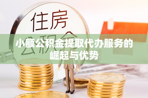阿克塞小额公积金提取代办服务的崛起与优势