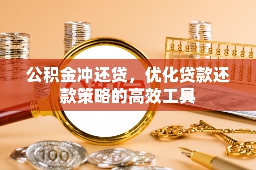 阿克塞公积金冲还贷，优化贷款还款策略的高效工具