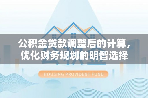 阿克塞公积金贷款调整后的计算，优化财务规划的明智选择