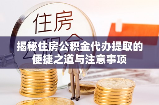 阿克塞揭秘住房公积金代办提取的便捷之道与注意事项