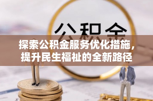 阿克塞探索公积金服务优化措施，提升民生福祉的全新路径