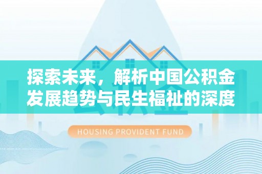 阿克塞探索未来，解析中国公积金发展趋势与民生福祉的深度融合