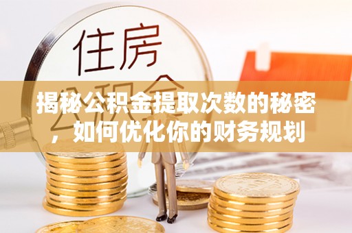 阿克塞揭秘公积金提取次数的秘密，如何优化你的财务规划
