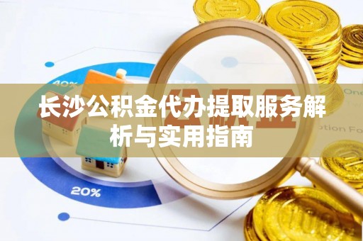 阿克塞长沙公积金代办提取服务解析与实用指南