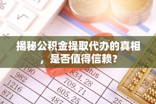 阿克塞揭秘公积金提取代办的真相，是否值得信赖？