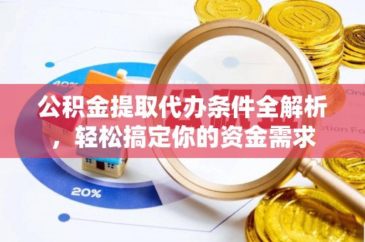 阿克塞公积金提取代办条件全解析，轻松搞定你的资金需求