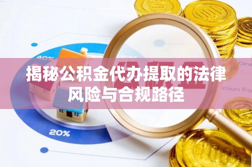 阿克塞揭秘公积金代办提取的法律风险与合规路径