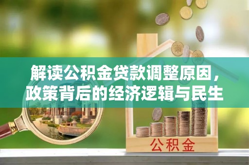阿克塞解读公积金贷款调整原因，政策背后的经济逻辑与民生考量