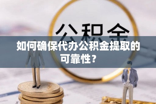 阿克塞如何确保代办公积金提取的可靠性？