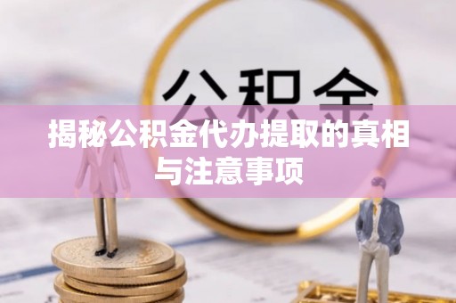 阿克塞揭秘公积金代办提取的真相与注意事项