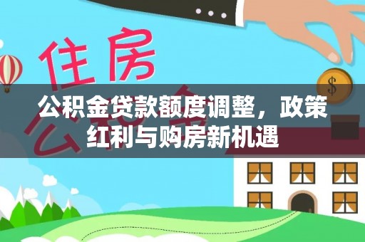 阿克塞公积金贷款额度调整，政策红利与购房新机遇
