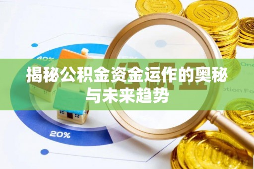 阿克塞揭秘公积金资金运作的奥秘与未来趋势