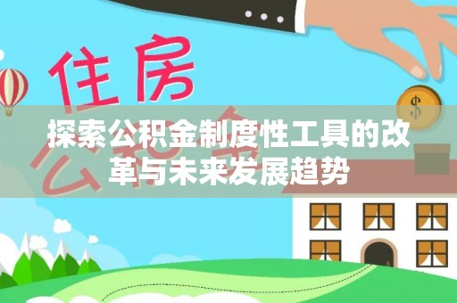 阿克塞探索公积金制度性工具的改革与未来发展趋势