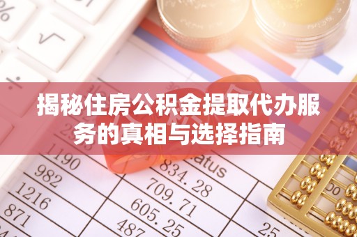 阿克塞揭秘住房公积金提取代办服务的真相与选择指南