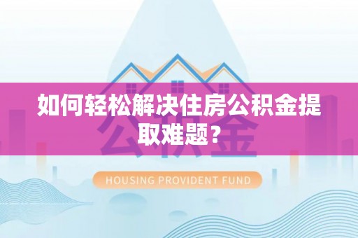 阿克塞如何轻松解决住房公积金提取难题？