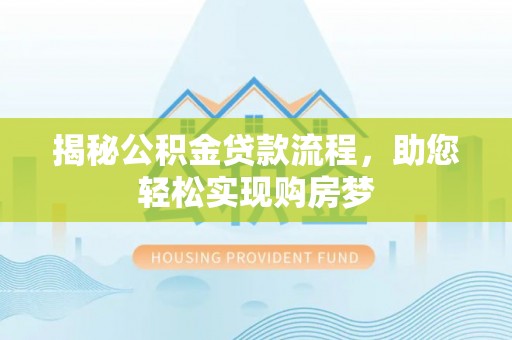 阿克塞揭秘公积金贷款流程，助您轻松实现购房梦