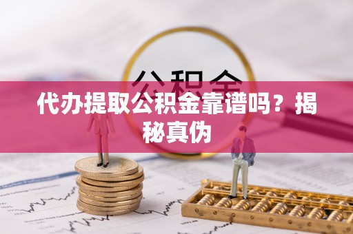 阿克塞代办提取公积金靠谱吗？揭秘真伪